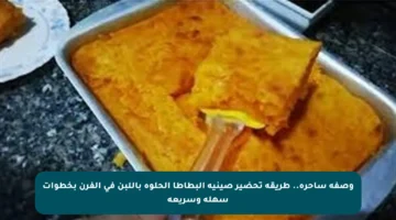 وصفة ساحرة.. طريقة تحضير صينية البطاطا الحلوة باللبن في الفرن بخطوات سهلة وسريعة